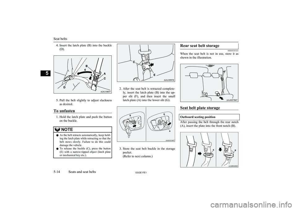 MITSUBISHI OUTLANDER PHEV 2017  Owners Manual (in English) 4.Insert  the  latch  plate  (B)  into  the  buckle
(D).
5. Pull  the  belt  slightly  to  adjust  slackness
as desired.
To unfasten
1. Hold  the  latch  plate  and  push  the  button
on the buckle.
N