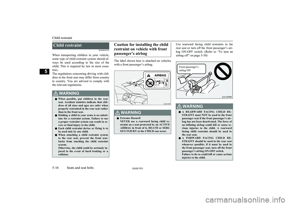 MITSUBISHI OUTLANDER PHEV 2017  Owners Manual (in English) Child restraintE00406403507
When  transporting  children  in  your  vehicle, some type of child restraint system should al-
ways  be  used  according  to  the  size  of  the child.  This  is  required