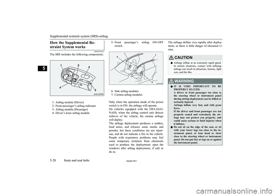 MITSUBISHI OUTLANDER PHEV 2017 Owners Manual (in English) How the Supplemental Re-straint System works
E00407303314
The SRS includes the following components:
1- Airbag module (Driver)
2- Front passenger’s airbag indicator
3- Airbag module (Passenger)
4- D MITSUBISHI OUTLANDER PHEV 2017 Owners Manual (in English) How the Supplemental Re-straint System works
E00407303314
The SRS includes the following components:
1- Airbag module (Driver)
2- Front passenger’s airbag indicator
3- Airbag module (Passenger)
4- D
