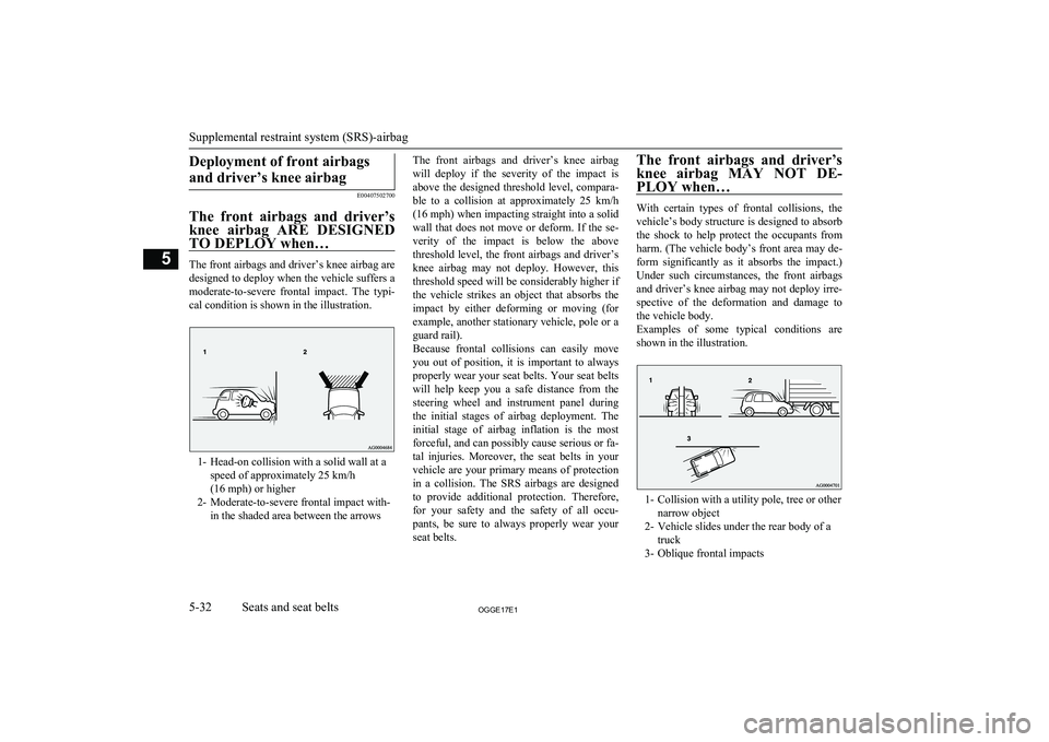 MITSUBISHI OUTLANDER PHEV 2017  Owners Manual (in English) Deployment of front airbagsand driver’s knee airbag
E00407502700
The  front  airbags  and  driver’s knee  airbag  ARE  DESIGNED
TO DEPLOY when…
The front airbags and driver’s knee airbag are
d