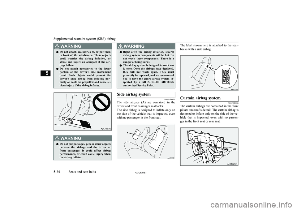 MITSUBISHI OUTLANDER PHEV 2017  Owners Manual (in English) WARNINGlDo  not  attach  accessories  to,  or  put  them
in  front  of,  the  windscreen.  These  objects
could  restrict  the  airbag  inflation,  or strike  and  injure  an  occupant  if  the  air-
