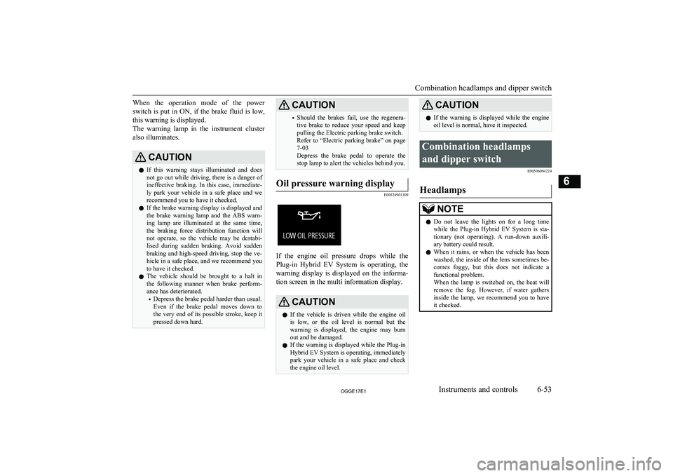 MITSUBISHI OUTLANDER PHEV 2017  Owners Manual (in English) When  the  operation  mode  of  the  power
switch is put in ON, if the brake fluid is low,
this warning is displayed.
The  warning  lamp  in  the  instrument  cluster also illuminates.CAUTIONl If  thi