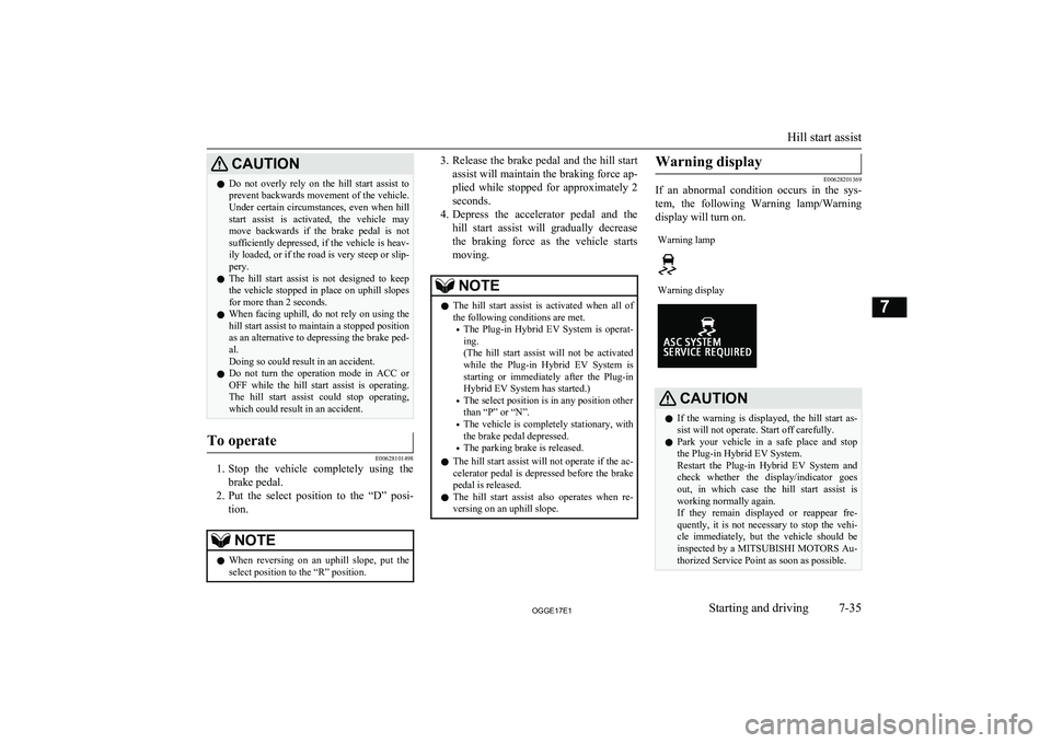 MITSUBISHI OUTLANDER PHEV 2017  Owners Manual (in English) CAUTIONlDo  not  overly  rely  on  the  hill  start  assist  to
prevent backwards movement of the vehicle. Under  certain  circumstances,  even  when  hill
start  assist  is  activated,  the  vehicle 