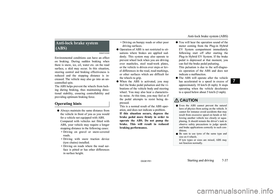 MITSUBISHI OUTLANDER PHEV 2017  Owners Manual (in English) Anti-lock brake system(ABS) E00607102489
Environmental  conditions  can  have  an  effect
on  braking.  During  sudden  braking  when there  is  snow,  ice,  oil,  water  etc.  on  the  road
surface, 