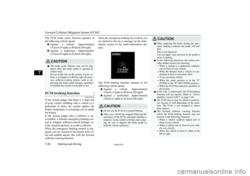 MITSUBISHI OUTLANDER PHEV 2017 Owners Manual (in English) The FCM brake assist function operates atthe following vehicle speed:
l Against a vehicle: Approximately
15 km/h (9 mph) to 80 km/h (50 mph).
l Against a pedestrian: Approximately
15 km/h MITSUBISHI OUTLANDER PHEV 2017 Owners Manual (in English) The FCM brake assist function operates atthe following vehicle speed:
l Against a vehicle: Approximately
15 km/h (9 mph) to 80 km/h (50 mph).
l Against a pedestrian: Approximately
15 km/h