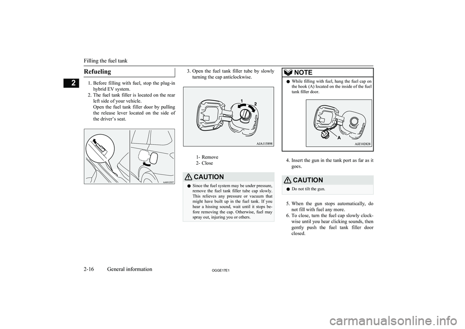 MITSUBISHI OUTLANDER PHEV 2017  Owners Manual (in English) Refueling
1.Before  filling  with  fuel,  stop  the  plug-in
hybrid EV system.
2. The fuel tank filler is located on the rear
left side of your vehicle.
Open  the  fuel  tank  filler  door  by  pullin