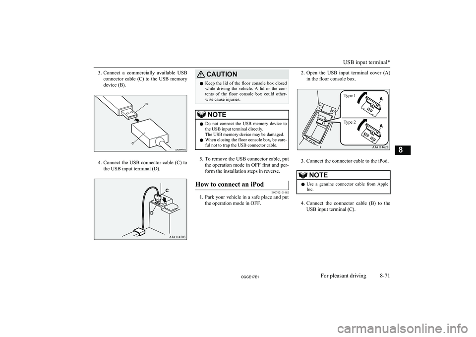 MITSUBISHI OUTLANDER PHEV 2017  Owners Manual (in English) 3.Connect  a  commercially  available  USB
connector  cable  (C)  to  the  USB  memory
device (B).
4. Connect  the  USB  connector  cable  (C)  to
the USB input terminal (D).
CAUTIONl Keep  the  lid  