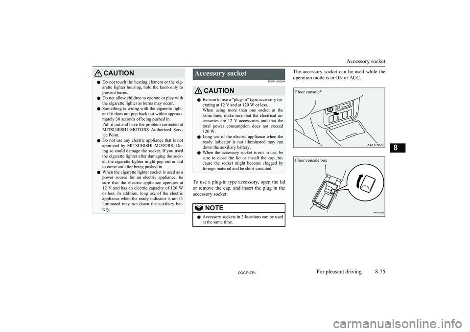 MITSUBISHI OUTLANDER PHEV 2017  Owners Manual (in English) CAUTIONlDo not touch the heating element or the cig-
arette  lighter  housing,  hold  the  knob  only  to prevent burns.
l Do not allow children to operate or play with
the cigarette lighter as burns 