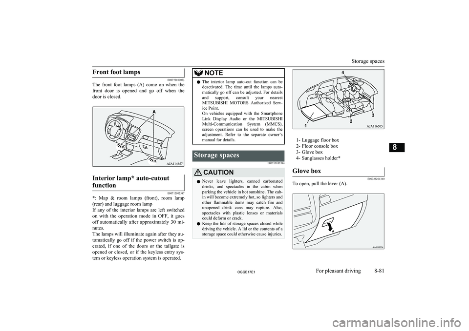 MITSUBISHI OUTLANDER PHEV 2017  Owners Manual (in English) Front foot lamps
E00776100073
The  front  foot  lamps  (A)  come  on  when  the
front  door  is  opened  and  go  off  when  the
door is closed.
Interior lamp* auto-cutout
function
E00712902587
*:  Ma