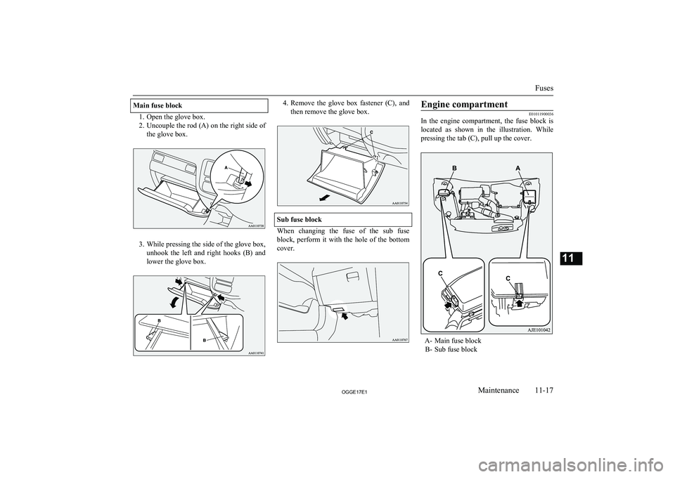 MITSUBISHI OUTLANDER PHEV 2017 Owners Manual (in English) Main fuse block
1. Open the glove box.
2. Uncouple the rod (A) on the right side of
the glove box.
3. While pressing the side of the glove box,
unhook the left and right hooks (B) and lower the MITSUBISHI OUTLANDER PHEV 2017 Owners Manual (in English) Main fuse block
1. Open the glove box.
2. Uncouple the rod (A) on the right side of
the glove box.
3. While pressing the side of the glove box,
unhook the left and right hooks (B) and lower the