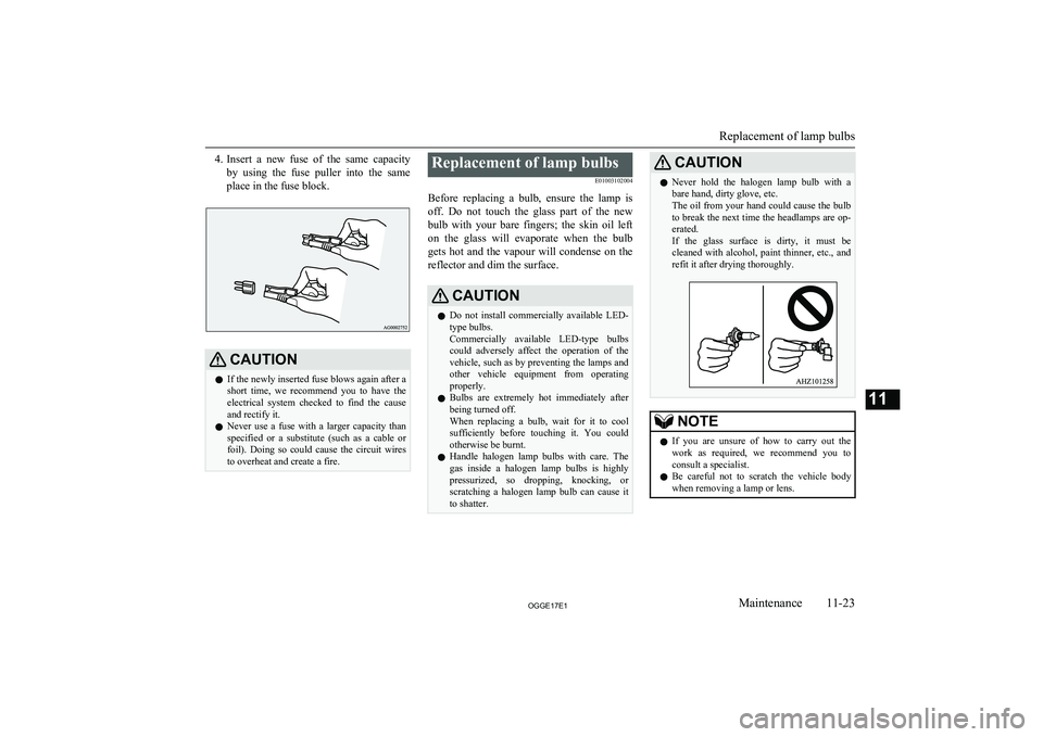 MITSUBISHI OUTLANDER PHEV 2017 Owners Manual (in English) 4.Insert a new fuse of the same capacity
by using the fuse puller into the same
place in the fuse block.CAUTIONl If the newly inserted fuse blows again after a
short time, we recommen MITSUBISHI OUTLANDER PHEV 2017 Owners Manual (in English) 4.Insert a new fuse of the same capacity
by using the fuse puller into the same
place in the fuse block.CAUTIONl If the newly inserted fuse blows again after a
short time, we recommen