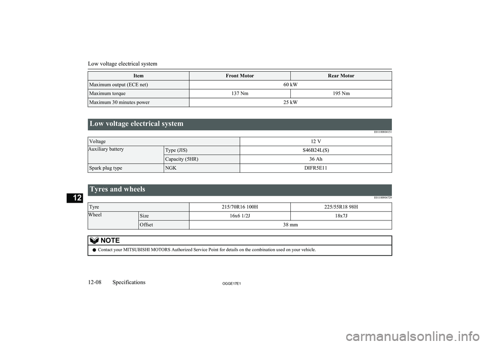 MITSUBISHI OUTLANDER PHEV 2017  Owners Manual (in English) ItemFront MotorRear MotorMaximum output (ECE net)60 kWMaximum torque137 Nm195 NmMaximum 30 minutes power25 kW
 
Low voltage electrical systemE01100804151Voltage12 VAuxiliary batteryType (JIS)S46B24L(S