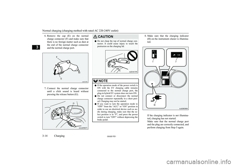 MITSUBISHI OUTLANDER PHEV 2017  Owners Manual (in English) 6.Remove  the  cap  (E)  on  the  normal
charge  connector  (F)  and  make  sure  that
there is no foreign matter such as dust at
the  end  of  the  normal  charge  connector and the normal charge por