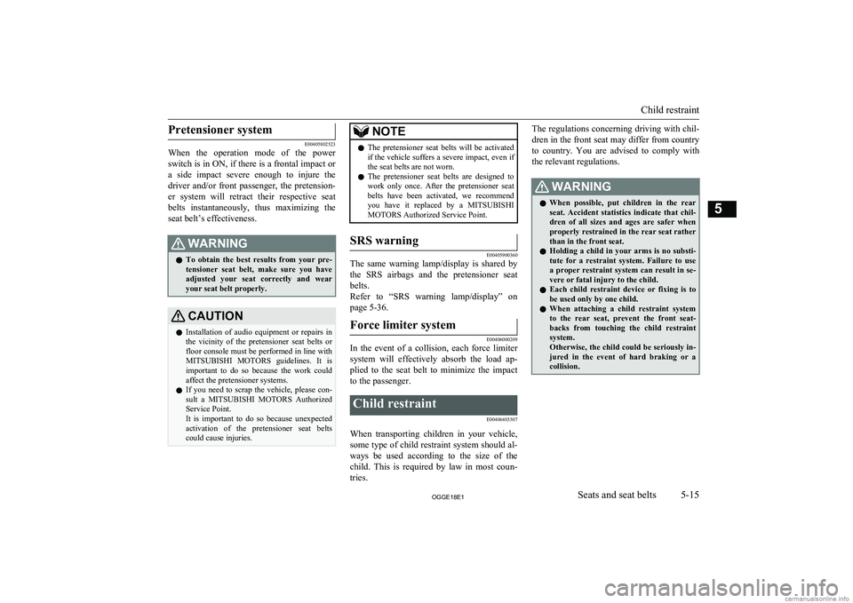 MITSUBISHI OUTLANDER PHEV 2018  Owners Manual (in English) Pretensioner system
E00405802523
When  the  operation  mode  of  the  power
switch is in ON, if there is a frontal impact or a  side  impact  severe  enough  to  injure  the
driver  and/or  front  pas