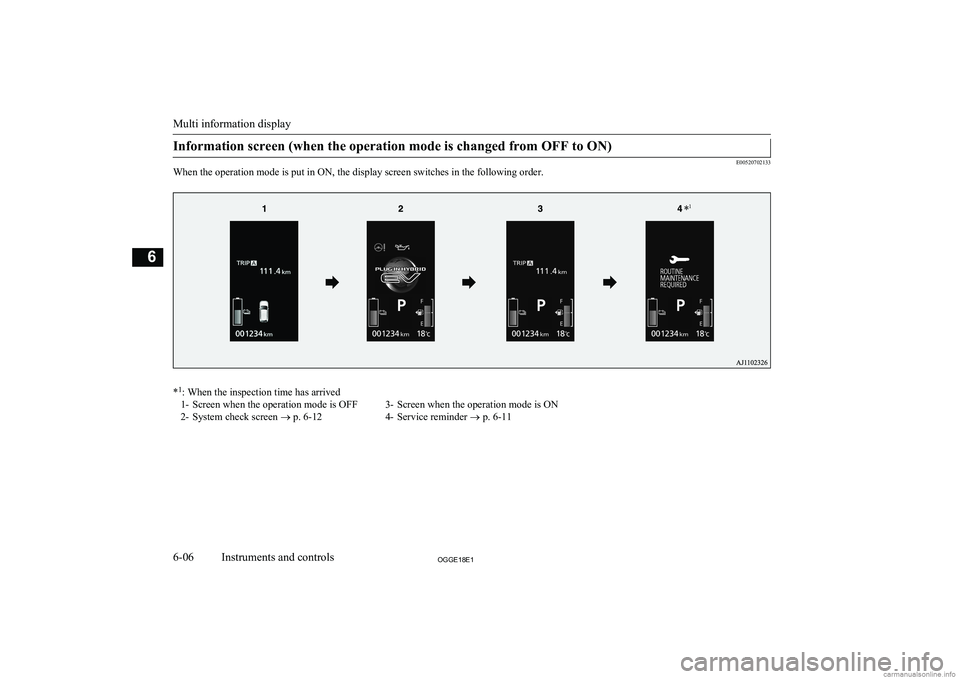 MITSUBISHI OUTLANDER PHEV 2018 Owners Manual (in English) Information screen (when the operation mode is changed from OFF to ON)
E00520702133
When the operation mode is put in ON, the display screen switches in the following order.
* 1
: When the inspection MITSUBISHI OUTLANDER PHEV 2018 Owners Manual (in English) Information screen (when the operation mode is changed from OFF to ON)
E00520702133
When the operation mode is put in ON, the display screen switches in the following order.
* 1
: When the inspection
