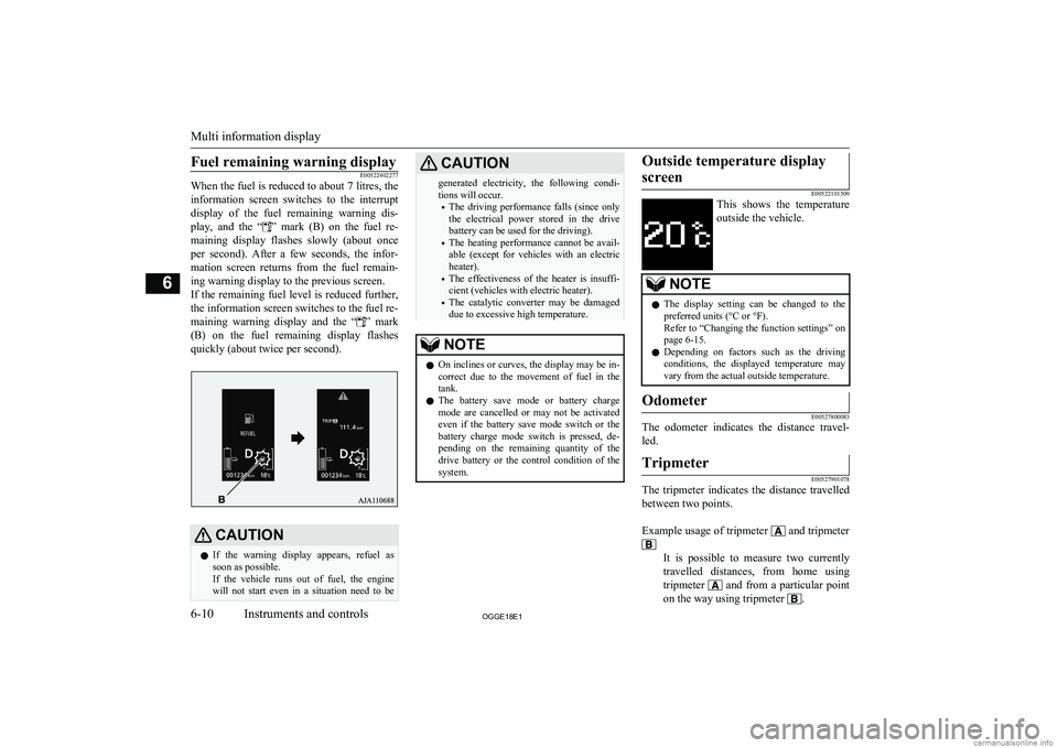 MITSUBISHI OUTLANDER PHEV 2018  Owners Manual (in English) Fuel remaining warning displayE00522402277
When the fuel is reduced to about 7 litres, the
information  screen  switches  to  the  interruptdisplay  of  the  fuel  remaining  warning  dis-
play,  and 