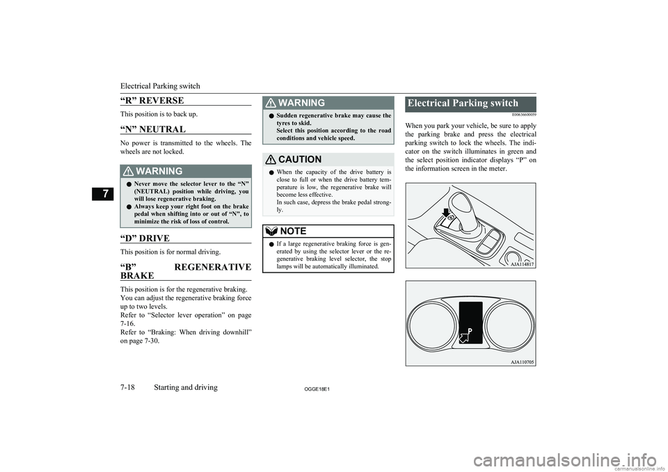 MITSUBISHI OUTLANDER PHEV 2018  Owners Manual (in English) “R” REVERSE
This position is to back up.“N” NEUTRAL
No  power  is  transmitted  to  the  wheels.  The
wheels are not locked.
WARNINGl Never  move  the  selector  lever  to  the  “N”
(NEUTR
