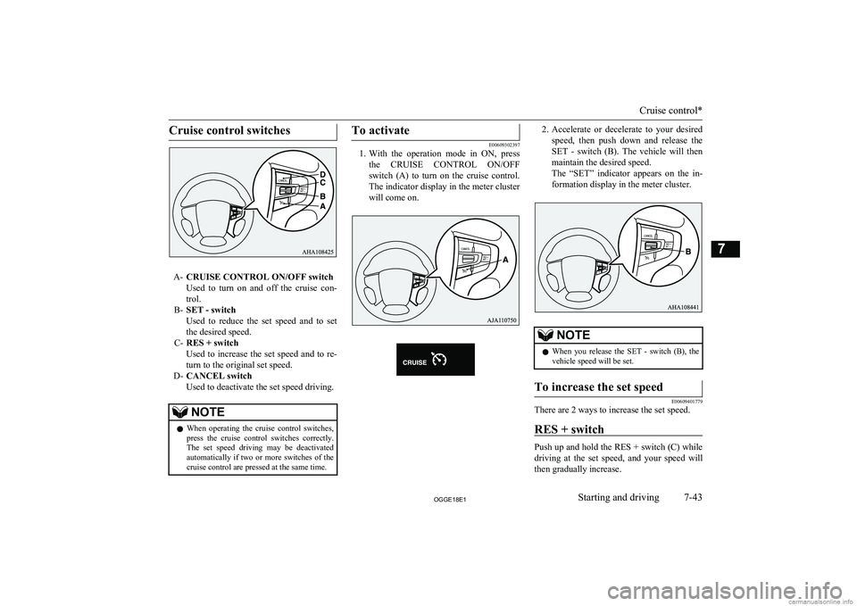 MITSUBISHI OUTLANDER PHEV 2018 Owners Manual (in English) Cruise control switches
A-CRUISE CONTROL ON/OFF switch
Used to turn on and off the cruise con-
trol.
B- SET - switch
Used to reduce the set speed and to set the desired speed.
C- RES + MITSUBISHI OUTLANDER PHEV 2018 Owners Manual (in English) Cruise control switches
A-CRUISE CONTROL ON/OFF switch
Used to turn on and off the cruise con-
trol.
B- SET - switch
Used to reduce the set speed and to set the desired speed.
C- RES +