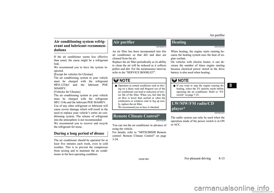 MITSUBISHI OUTLANDER PHEV 2018  Owners Manual (in English) Air conditioning system refrig-erant and lubricant recommen- dations
If  the  air  conditioner  seems  less  effective
than  usual,  the  cause  might  be  a  refrigerant leak.
We  recommend  you  to 