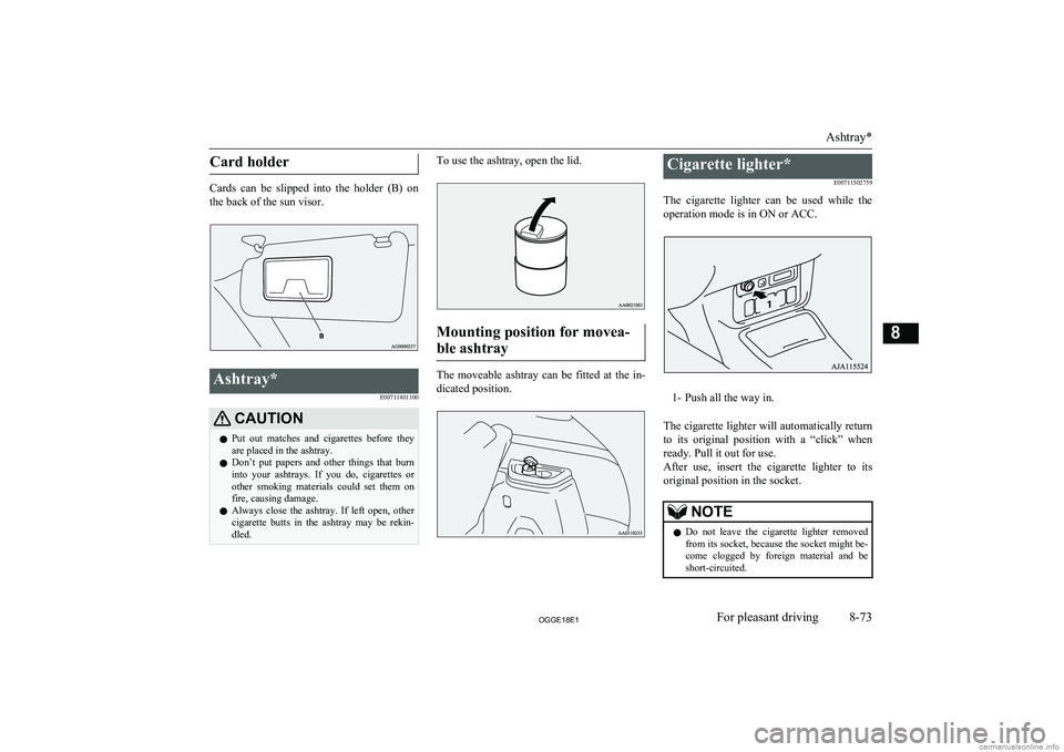 MITSUBISHI OUTLANDER PHEV 2018 Owners Manual (in English) Card holder
Cards can be slipped into the holder (B) onthe back of the sun visor.
Ashtray*
E00711401100CAUTIONlPut out matches and cigarettes before they
are placed in the ashtray.
l Don MITSUBISHI OUTLANDER PHEV 2018 Owners Manual (in English) Card holder
Cards can be slipped into the holder (B) onthe back of the sun visor.
Ashtray*
E00711401100CAUTIONlPut out matches and cigarettes before they
are placed in the ashtray.
l Don