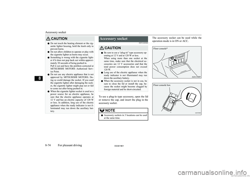 MITSUBISHI OUTLANDER PHEV 2018  Owners Manual (in English) CAUTIONlDo not touch the heating element or the cig-
arette  lighter  housing,  hold  the  knob  only  to prevent burns.
l Do not allow children to operate or play with
the cigarette lighter as burns 