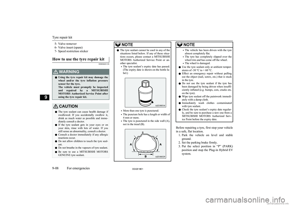 MITSUBISHI OUTLANDER PHEV 2018  Owners Manual (in English) 5- Valve remover
6- Valve insert (spare)
7- Speed restriction stickerHow to use the tyre repair kit
E00804601130
WARNINGl Using  the  tyre  repair  kit  may  damage  the
wheel  and/or  the  tyre  infl