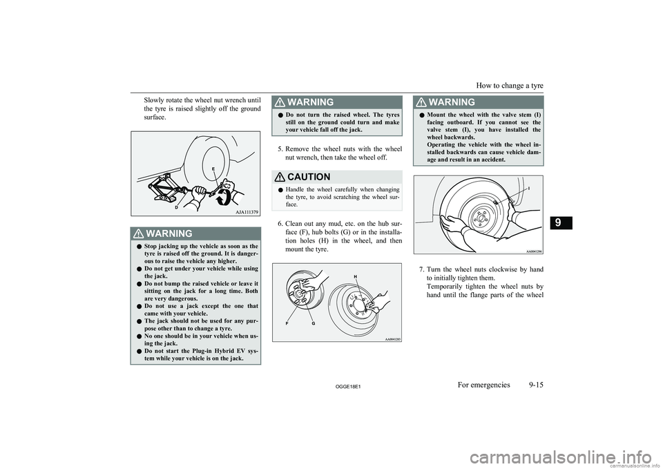 MITSUBISHI OUTLANDER PHEV 2018 Owners Manual (in English) Slowly rotate the wheel nut wrench untilthe tyre is raised slightly off the ground
surface.WARNINGl Stop jacking up the vehicle as soon as the
tyre is raised off the ground. It i MITSUBISHI OUTLANDER PHEV 2018 Owners Manual (in English) Slowly rotate the wheel nut wrench untilthe tyre is raised slightly off the ground
surface.WARNINGl Stop jacking up the vehicle as soon as the
tyre is raised off the ground. It i