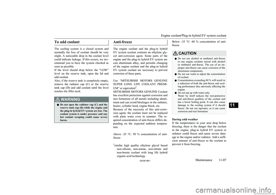 MITSUBISHI OUTLANDER PHEV 2018  Owners Manual (in English) To add coolant
The  cooling  system  is  a  closed  system  andnormally  the  loss  of  coolant  should  be  very
slight.  A  noticeable  drop  in  the  coolant  level
could indicate leakage. If this 