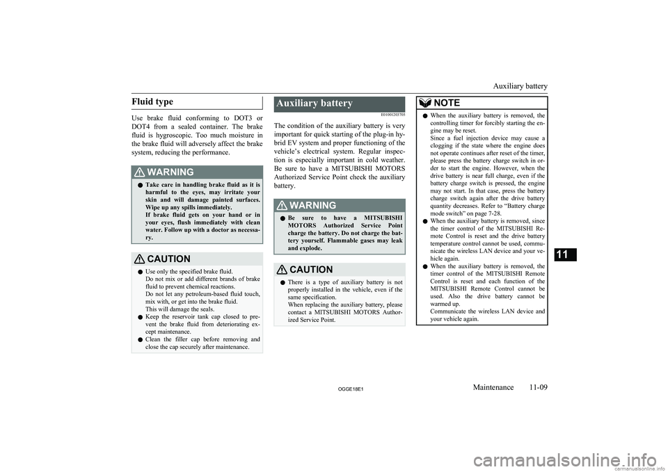 MITSUBISHI OUTLANDER PHEV 2018  Owners Manual (in English) Fluid type
Use  brake  fluid  conforming  to  DOT3  or
DOT4  from  a  sealed  container.  The  brake fluid  is  hygroscopic.  Too  much  moisture  in
the brake fluid will adversely affect the brake sy