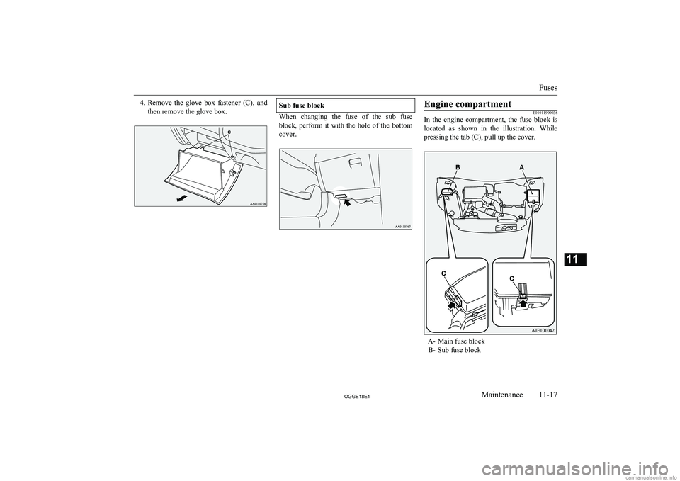 MITSUBISHI OUTLANDER PHEV 2018  Owners Manual (in English) 4.Remove  the  glove  box  fastener  (C),  and
then remove the glove box.Sub fuse block
When  changing  the  fuse  of  the  sub  fuse
block,  perform  it  with  the  hole  of  the  bottom cover.
Engin