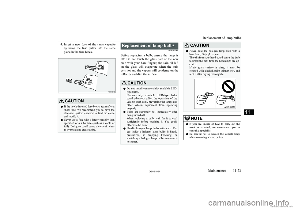MITSUBISHI OUTLANDER PHEV 2018 Owners Manual (in English) 4.Insert a new fuse of the same capacity
by using the fuse puller into the same
place in the fuse block.CAUTIONl If the newly inserted fuse blows again after a
short time, we recommen MITSUBISHI OUTLANDER PHEV 2018 Owners Manual (in English) 4.Insert a new fuse of the same capacity
by using the fuse puller into the same
place in the fuse block.CAUTIONl If the newly inserted fuse blows again after a
short time, we recommen
