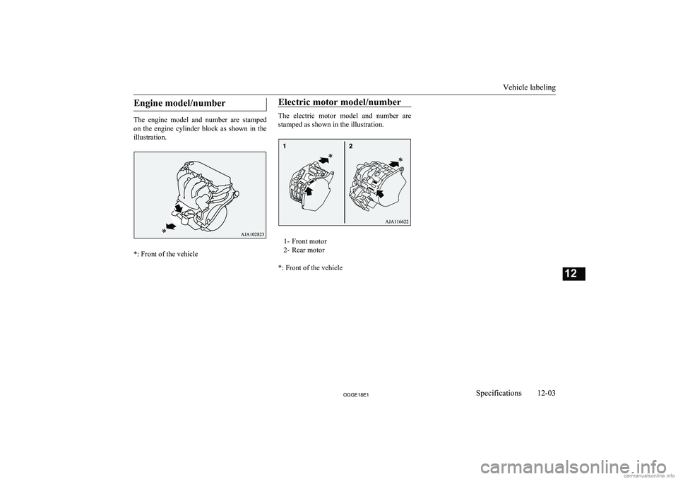 MITSUBISHI OUTLANDER PHEV 2018  Owners Manual (in English) Engine model/number
The  engine  model  and  number  are  stamped
on  the  engine  cylinder  block  as  shown  in  the illustration.
*: Front of the vehicle
Electric motor model/number
The  electric  