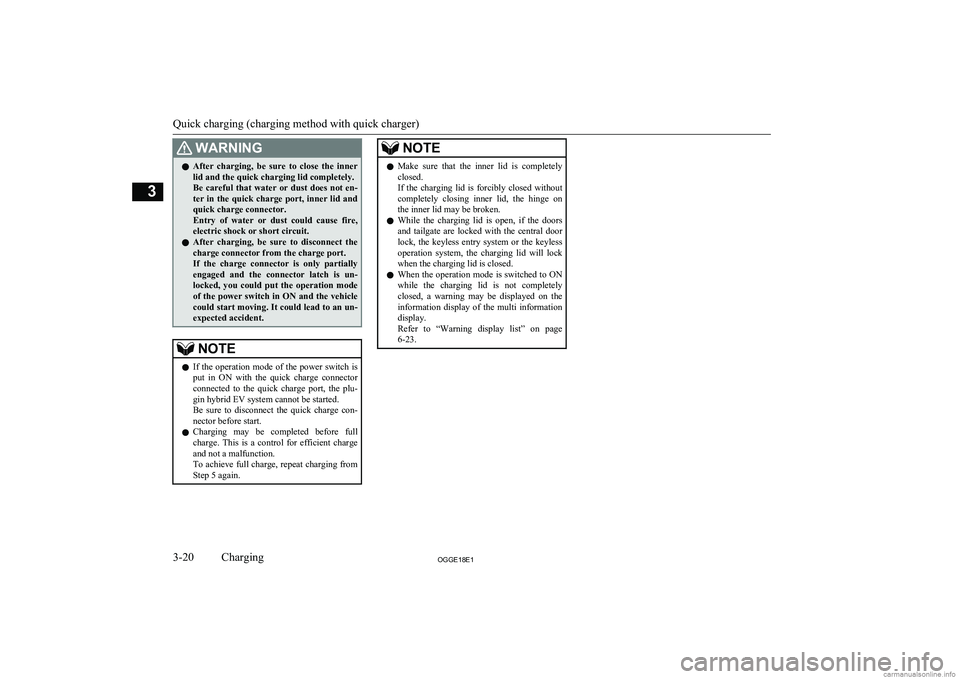 MITSUBISHI OUTLANDER PHEV 2018  Owners Manual (in English) WARNINGlAfter  charging,  be  sure  to  close  the  inner
lid and the quick charging lid completely.
Be careful that water or dust does not en-
ter in the quick charge port, inner lid and
quick charge