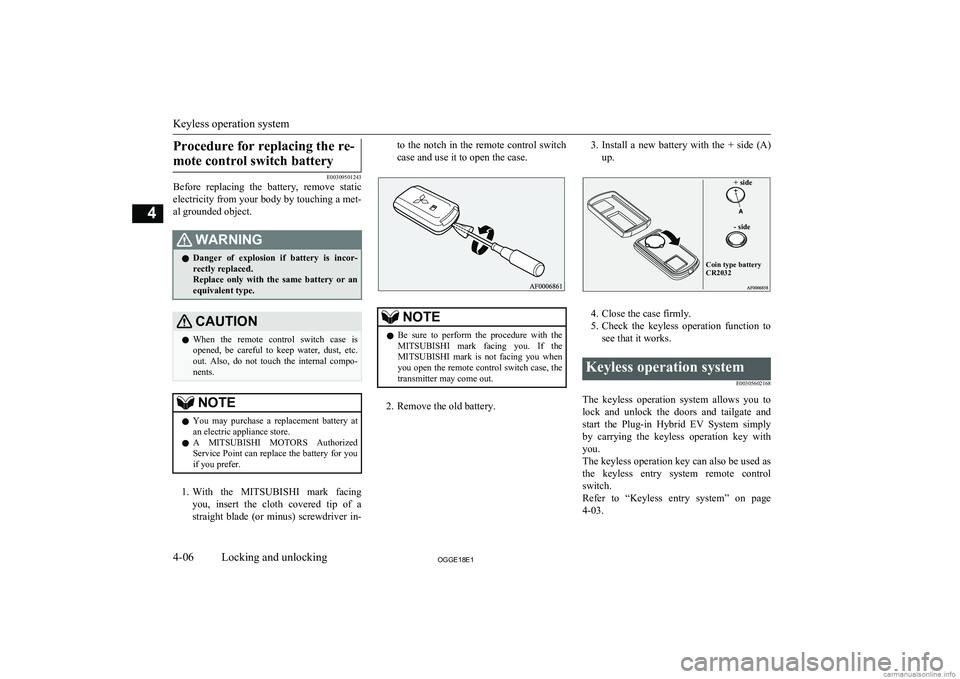 MITSUBISHI OUTLANDER PHEV 2018   (in English) Manual PDF Procedure for replacing the re-mote control switch battery
E00309501243
Before  replacing  the  battery,  remove  static
electricity from your body by touching a met- al grounded object.
WARNINGl Dang