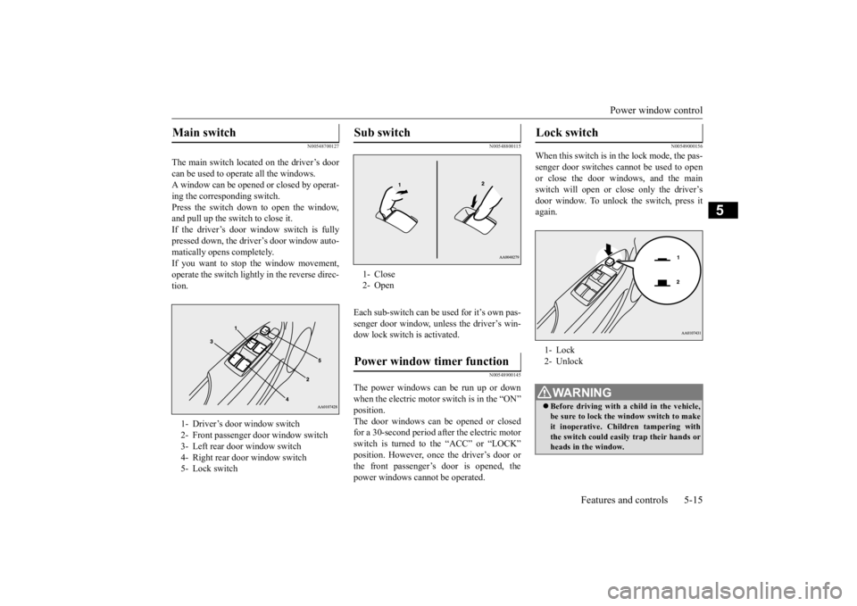 MITSUBISHI iMiEV 2015  Owners Manual (in English) Power window control 
Features and controls 5-15
5
N00548700127
The main switch located on the driver’s door can be used to opera 
te all the windows. 
A window can be opened  
or closed by operat- 