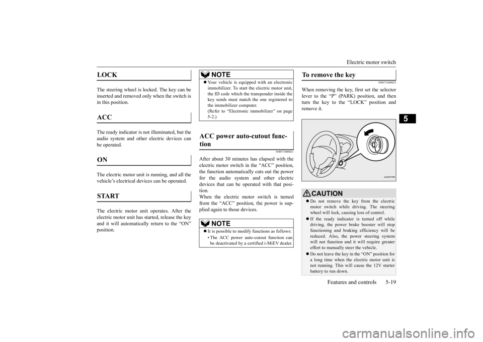 MITSUBISHI iMiEV 2015  Owners Manual (in English) Electric motor switch 
Features and controls 5-19
5
The steering wheel is locked. The key can be inserted and removed only when the switch is in this position.  The ready indicator is  
not illuminate