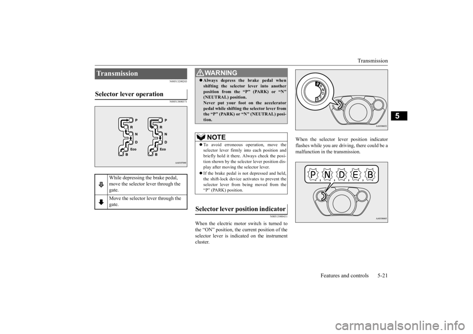 MITSUBISHI iMiEV 2015  Owners Manual (in English) Transmission 
Features and controls 5-21
5
N00513200203 N00513800371 
N00513900431
When the electric motor switch is turned to the “ON” position, the current position of the selector lever is indi