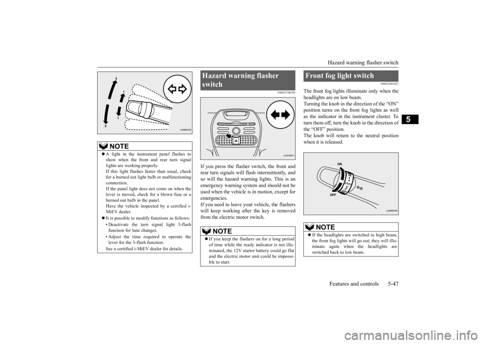 MITSUBISHI iMiEV 2015 Owners Manual (in English) Hazard warning flasher switch Features and controls 5-47
5
N00522700305
If you press the flasher switch, the front and rear turn signals will flash intermittently, and so will the hazard warn
ing lig MITSUBISHI iMiEV 2015 Owners Manual (in English) Hazard warning flasher switch Features and controls 5-47
5
N00522700305
If you press the flasher switch, the front and rear turn signals will flash intermittently, and so will the hazard warn
ing lig