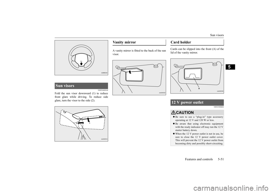 MITSUBISHI iMiEV 2015 Owners Manual (in English) Sun visors
Features and controls 5-51
5
N00524600340
Fold the sun visor downward (1) to reduce front glare while driving. To reduce side glare, turn the visor to the side (2).
A vanity mirror is fit MITSUBISHI iMiEV 2015 Owners Manual (in English) Sun visors
Features and controls 5-51
5
N00524600340
Fold the sun visor downward (1) to reduce front glare while driving. To reduce side glare, turn the visor to the side (2).
A vanity mirror is fit