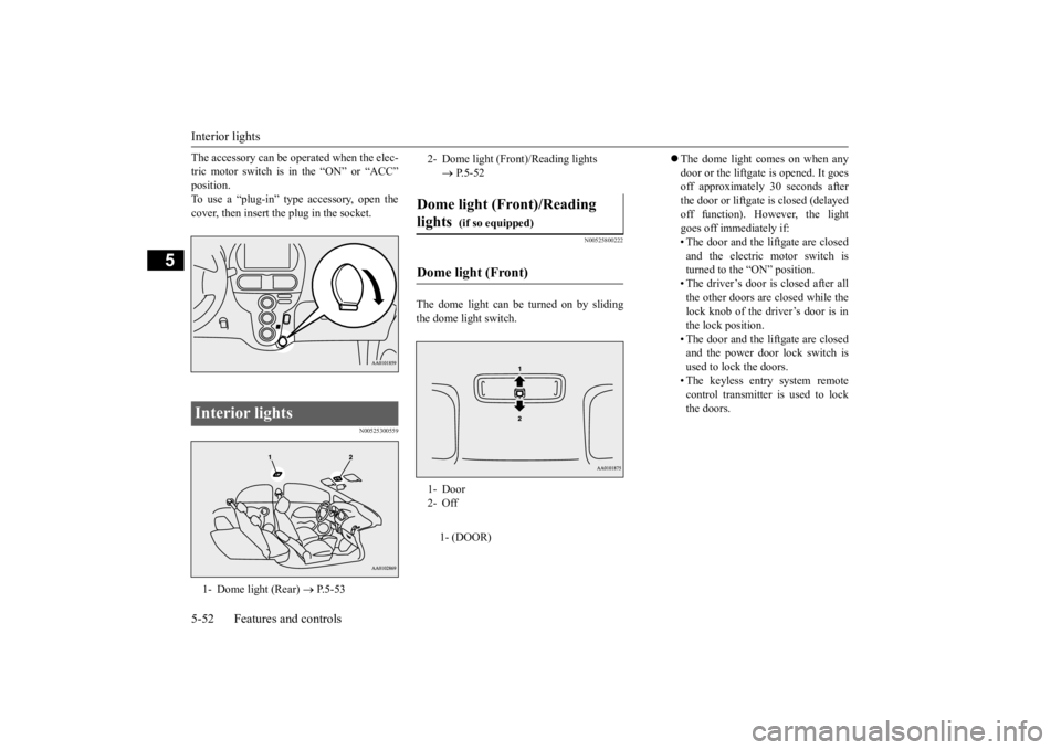 MITSUBISHI iMiEV 2015 Owners Manual (in English) Interior lights 5-52 Features and controls
5
The accessory can be operated when the elec- tric motor switch is in the “ON” or “ACC”position. To use a “plug-in” type
accessory, open the
MITSUBISHI iMiEV 2015 Owners Manual (in English) Interior lights 5-52 Features and controls
5
The accessory can be operated when the elec- tric motor switch is in the “ON” or “ACC”position. To use a “plug-in” type
accessory, open the
