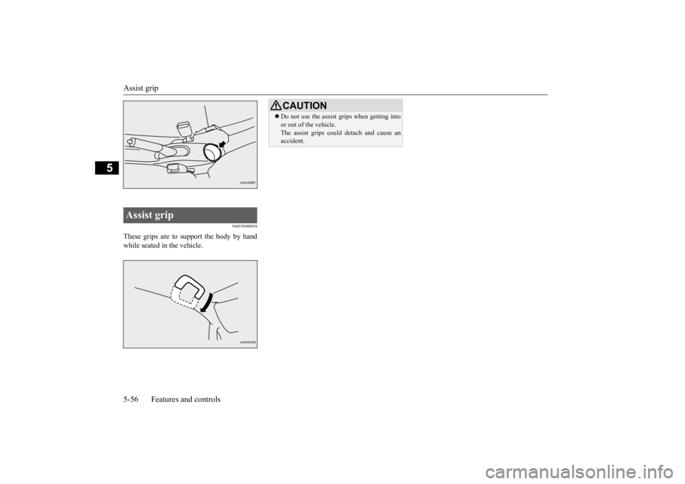 MITSUBISHI iMiEV 2015 Owners Manual (in English) Assist grip 5-56 Features and controls
5
N00559000058
These grips are to support the body by hand while seated in the vehicle.Assist grip
CAUTION Do not use the assist grips when getting into or o MITSUBISHI iMiEV 2015 Owners Manual (in English) Assist grip 5-56 Features and controls
5
N00559000058
These grips are to support the body by hand while seated in the vehicle.Assist grip
CAUTION Do not use the assist grips when getting into or o