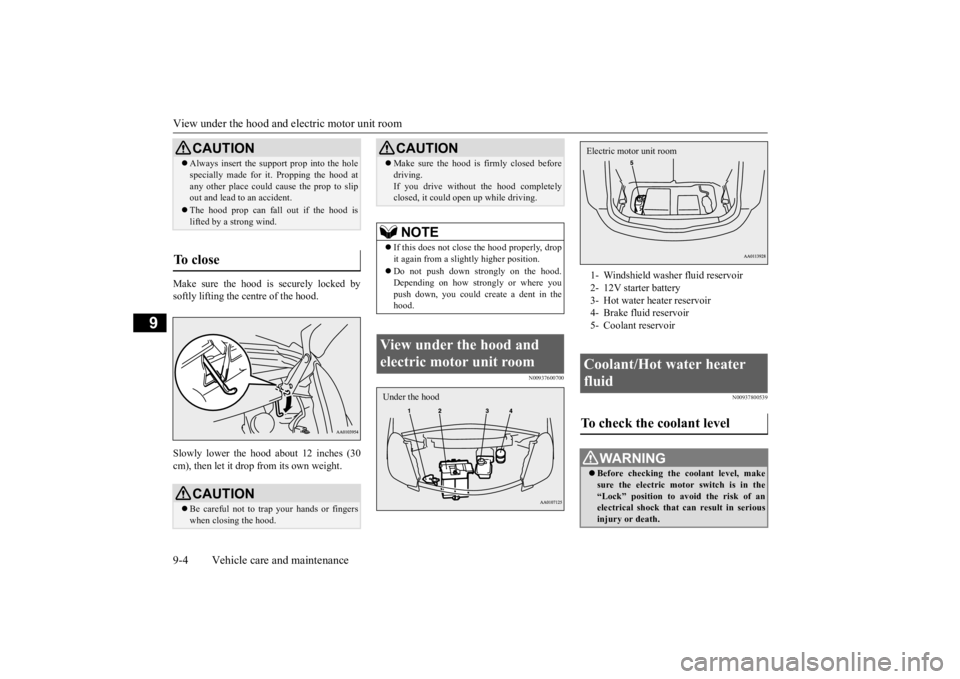 MITSUBISHI iMiEV 2015  Owners Manual (in English) View under the hood and 
electric motor unit room 
9-4 Vehicle care and maintenance
9
Make sure the hood is securely locked by softly lifting the centre of the hood. Slowly lower the hood about 12 inc