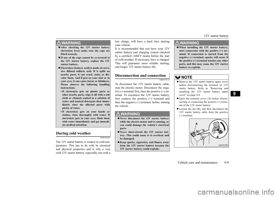 MITSUBISHI iMiEV 2015  Owners Manual (in English) 12V starter battery 
Vehicle care and maintenance 9-9
9
N00901600057
The 12V starter battery is weaker in cold tem- peratures. This has to do with its chemicaland physical propertie 
s and is why a ve