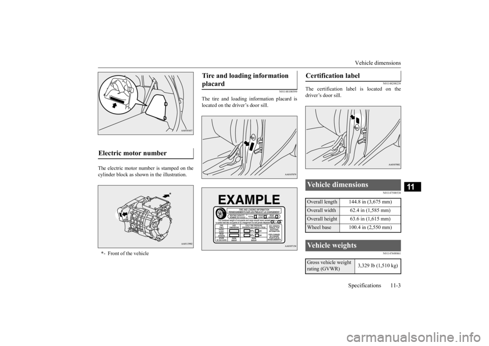 MITSUBISHI iMiEV 2015 Owners Manual (in English) Vehicle dimensions
Specifications 11-3
11
The electric motor number is stamped on the cylinder block as shown
in the illustration.
N01148100599
The tire and loading information placard is located MITSUBISHI iMiEV 2015 Owners Manual (in English) Vehicle dimensions
Specifications 11-3
11
The electric motor number is stamped on the cylinder block as shown
in the illustration.
N01148100599
The tire and loading information placard is located