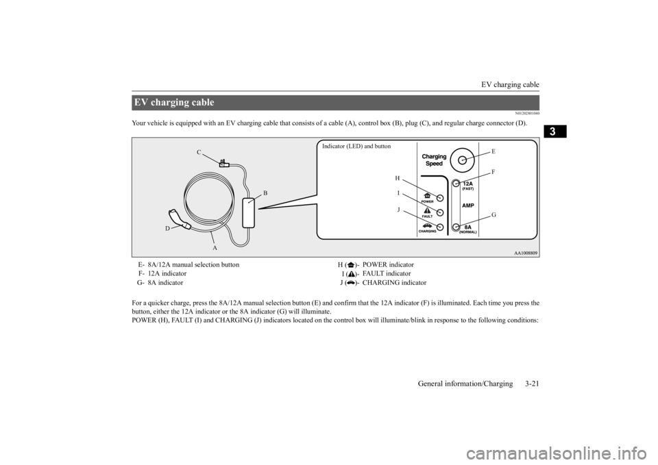 MITSUBISHI iMiEV 2015 (in English) Owners Guide EV charging cable
General information/Charging 3-21
3
N01202801040
Your vehicle is equipped with an EV chargi
ng cable that consists of a cable (A), cont
rol box (B), plug (C), and regular charge
c MITSUBISHI iMiEV 2015 (in English) Owners Guide EV charging cable
General information/Charging 3-21
3
N01202801040
Your vehicle is equipped with an EV chargi
ng cable that consists of a cable (A), cont
rol box (B), plug (C), and regular charge
c