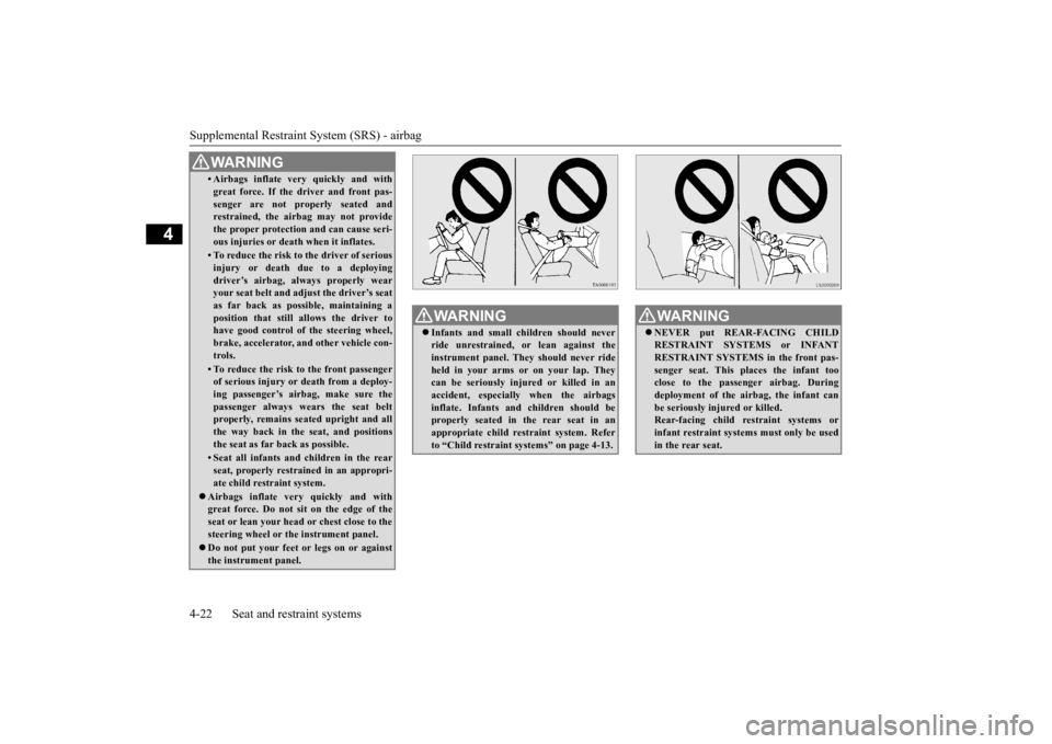 MITSUBISHI iMiEV 2015   (in English) Owners Manual Supplemental Restraint System (SRS) - airbag 4-22 Seat and restraint systems
4
• Airbags inflate very quickly and with great force. If the driver and front pas-senger are not properly seated andrest
