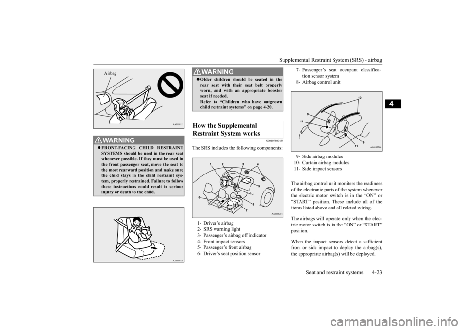 MITSUBISHI iMiEV 2015 Owners Manual (in English) Supplemental Restraint System (SRS) - airbag
Seat and restraint systems 4-23
4
N00407800489
The SRS includes the following components:
The airbag control unit monitors the readiness of the electroni MITSUBISHI iMiEV 2015 Owners Manual (in English) Supplemental Restraint System (SRS) - airbag
Seat and restraint systems 4-23
4
N00407800489
The SRS includes the following components:
The airbag control unit monitors the readiness of the electroni
