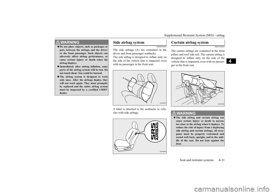 MITSUBISHI iMiEV 2015   (in English) Owners Manual Supplemental Restraint System (SRS) - airbag 
Seat and restraint systems 4-31
4
N00408100418
The side airbags (A) are contained in the driver and front passenger seatbacks. The side airbag is de 
sign