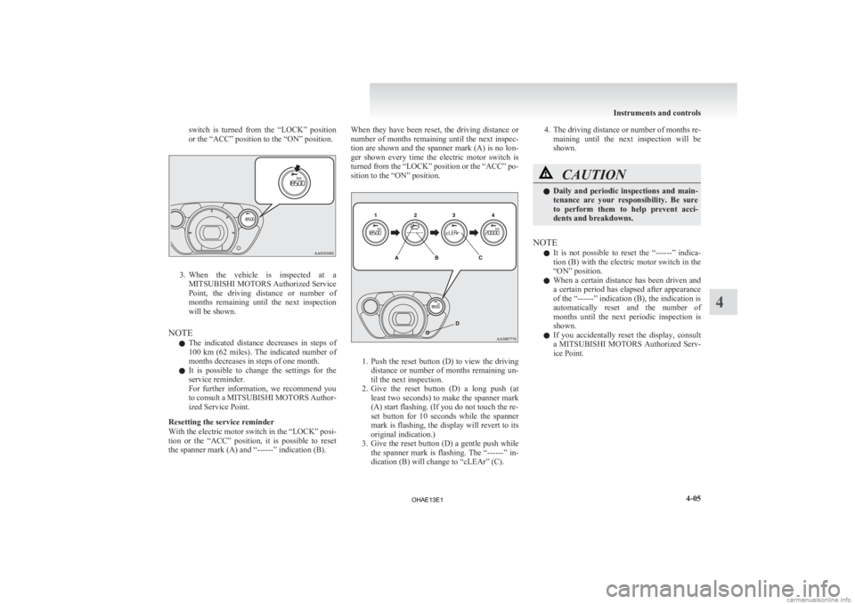 MITSUBISHI iMiEV 2013  Owners Manual (in English) switch  is  turned  from  the  “LOCK”  position
or the “ACC” position to the “ON” position.
3. When the  vehicle  is  inspected  at  a
MITSUBISHI MOTORS Authorized Service
Point,  the  dri