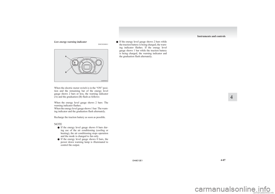 MITSUBISHI iMiEV 2013  Owners Manual (in English) Low energy warning indicator
E00530300011When the electric motor switch is in the “ON” posi-
tion 
and  the  remaining  bar  of  the  energy  level
gauge  shows  2  bars  or  less,  the  warning  